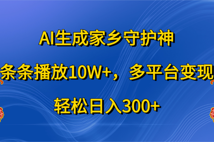 AI生成家乡守护神，条条播放10W+，轻松日入300+，多平台变现网创吧-网创项目资源站-副业项目-创业项目-搞钱项目网创吧