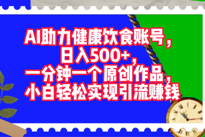 AI助力健康饮食账号，日入500+，一分钟一个原创作品，小白轻松实现引流赚钱！网创吧-网创项目资源站-副业项目-创业项目-搞钱项目网创吧
