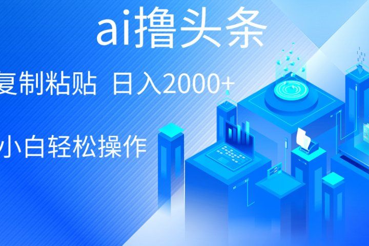 ai一键生成爆款文章撸头条，小白无脑操作，轻松日入2000+，收益无上限网创吧-网创项目资源站-副业项目-创业项目-搞钱项目网创吧