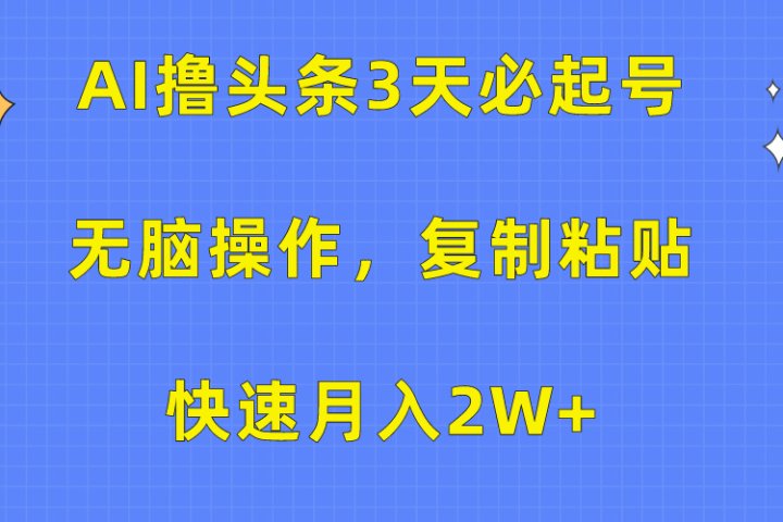 AI撸头条3天必起号，无脑操作3分钟1条，复制粘贴保守月入2W+网创吧-网创项目资源站-副业项目-创业项目-搞钱项目网创吧