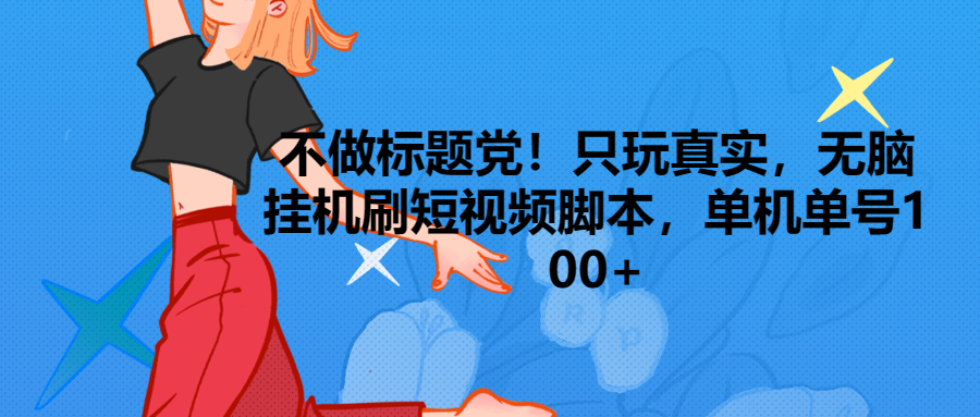 只玩真实，无脑挂机短视频脚本，保底单机单号日入100+网创吧-网创项目资源站-副业项目-创业项目-搞钱项目网创吧