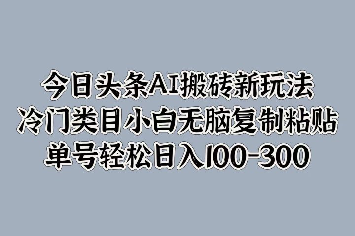 今日头条AI搬砖新玩法，冷门类目小白无脑复制粘贴，单号轻松日入100-300网创吧-网创项目资源站-副业项目-创业项目-搞钱项目网创吧