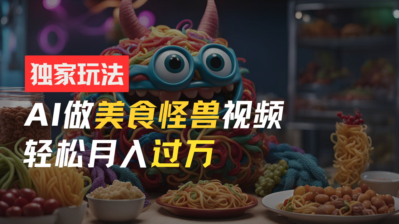 图片[1]网创吧-网创项目资源站-副业项目-创业项目-搞钱项目零门槛操作，AI美食怪兽短视频玩法，月入过万新手也能做！网创吧-网创项目资源站-副业项目-创业项目-搞钱项目网创吧