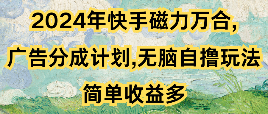 2024年快手磁力万合,广告分成计划无脑自撸玩法，简单收益多网创吧-网创项目资源站-副业项目-创业项目-搞钱项目网创吧