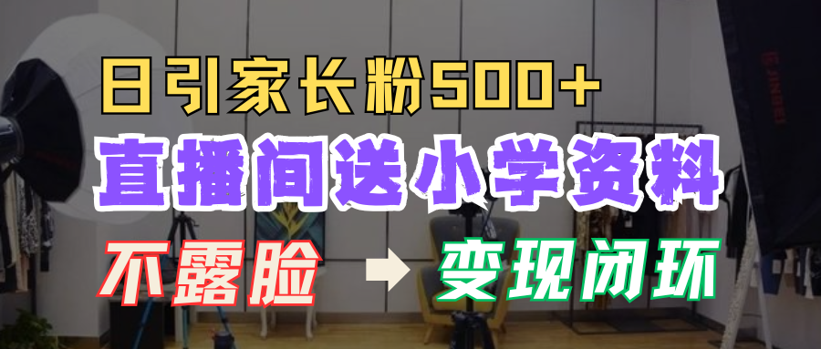 图片[1]网创吧-网创项目资源站-副业项目-创业项目-搞钱项目直播间送小学资料，每天引流家长粉500+，变现闭环模式！网创吧-网创项目资源站-副业项目-创业项目-搞钱项目网创吧