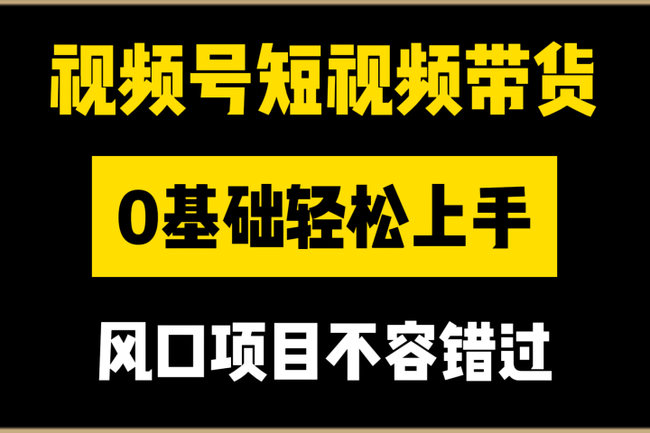 视频号短视频带货，0基础轻松上手，风口项目不容错过网创吧-网创项目资源站-副业项目-创业项目-搞钱项目网创吧