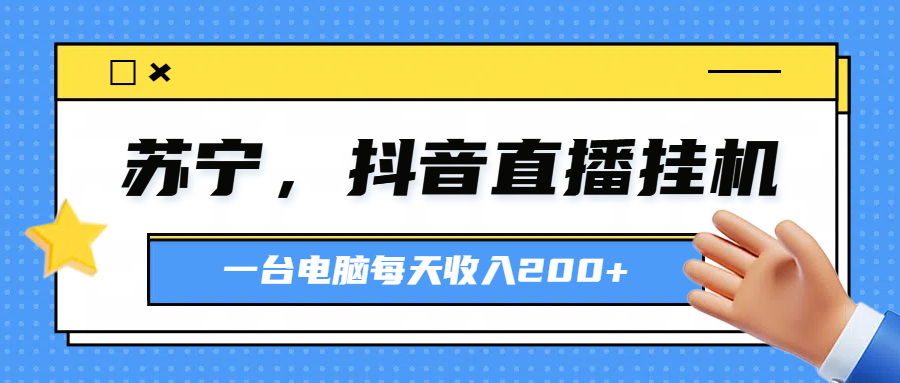 苏宁，抖音直播挂机，正规渠道一台电脑每天4-5小时收益200元网创吧-网创项目资源站-副业项目-创业项目-搞钱项目网创吧