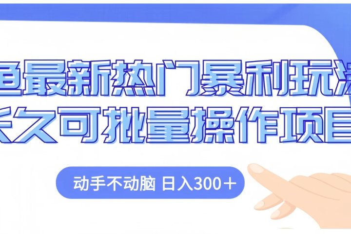闲鱼最新热门暴利玩法长久可批量操作项目，动手不动脑 日入300+网创吧-网创项目资源站-副业项目-创业项目-搞钱项目网创吧