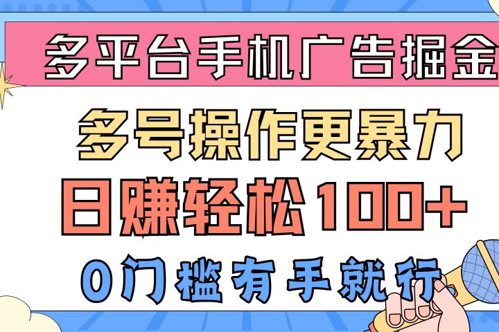 多平台手机广告掘金， 多号操作更暴力，日赚轻松100+，0门槛有手就行网创吧-网创项目资源站-副业项目-创业项目-搞钱项目网创吧