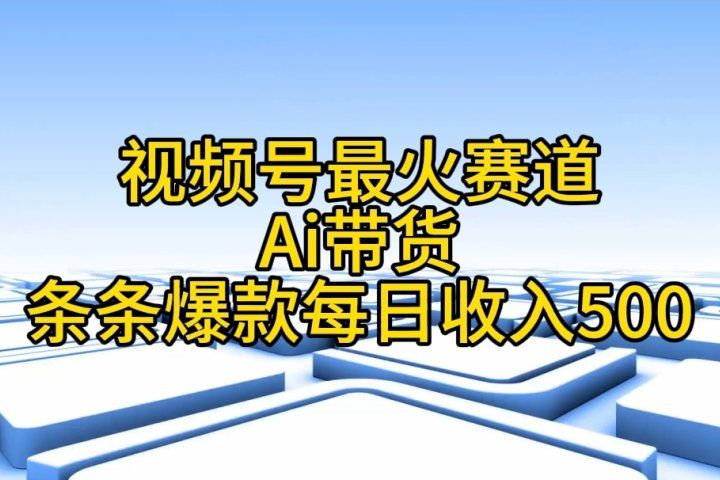 视频号ai带货，条条爆款，每日收入500➕网创吧-网创项目资源站-副业项目-创业项目-搞钱项目网创吧