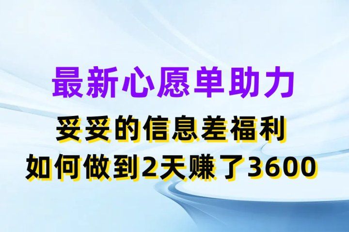 最新心愿单助力项目，妥妥的信息差福利，如何做到2天赚了3600网创吧-网创项目资源站-副业项目-创业项目-搞钱项目网创吧