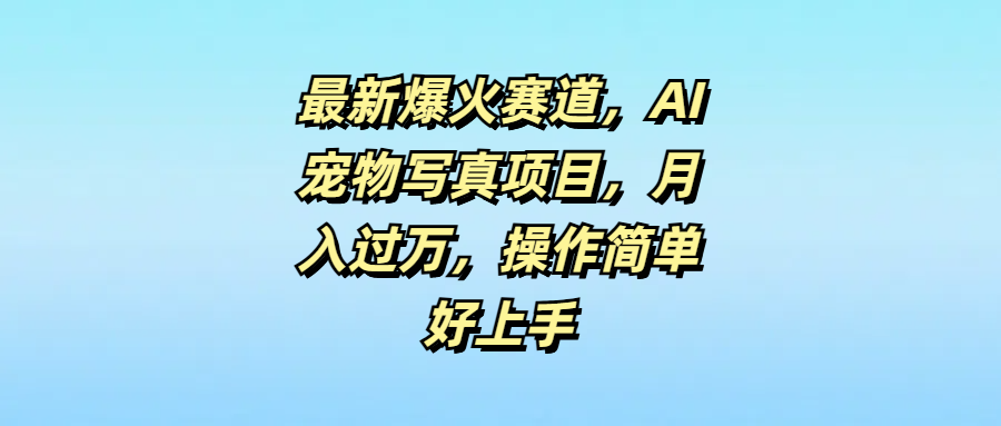 最新爆火赛道，AI宠物写真项目，月入过万，操作简单好上手网创吧-网创项目资源站-副业项目-创业项目-搞钱项目网创吧