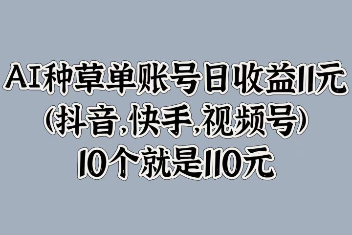AI种草单账号日收益11元(抖音，快手，视频号)，10个就是110元网创吧-网创项目资源站-副业项目-创业项目-搞钱项目网创吧