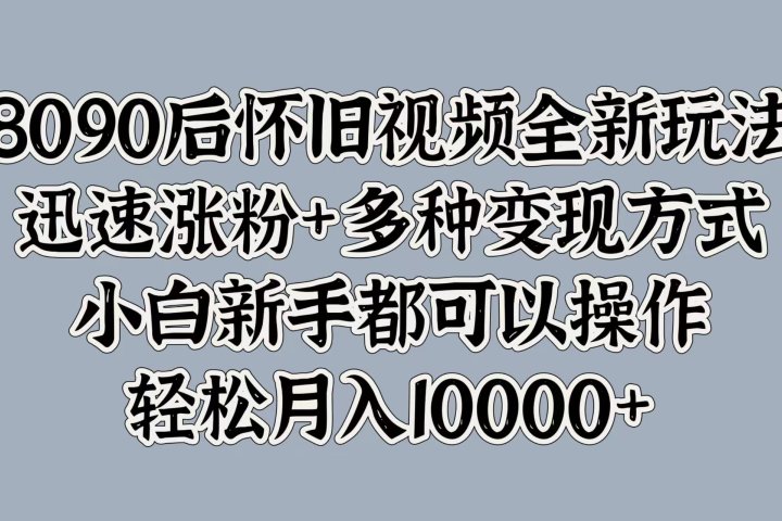 8090后怀旧视频全新玩法，迅速涨粉+多种变现方式，小白新手都可以操作，轻松月入10000+网创吧-网创项目资源站-副业项目-创业项目-搞钱项目网创吧