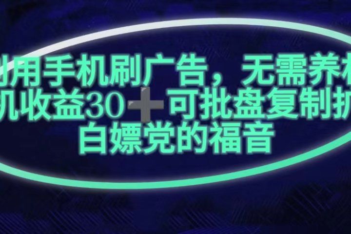 利用手机刷广告，不用养机，单机收益30+无上限可批盘复制扩大(无需账号)网创吧-网创项目资源站-副业项目-创业项目-搞钱项目网创吧