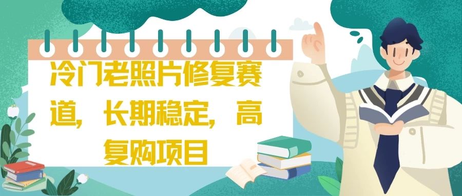 冷门老照片修复赛道，长期稳定，高复购项目网创吧-网创项目资源站-副业项目-创业项目-搞钱项目网创吧