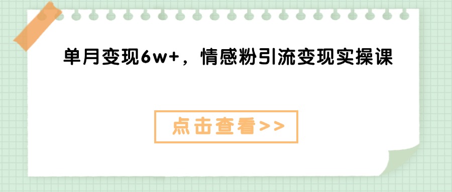 单月变现6w+，情感粉引流变现实操课网创吧-网创项目资源站-副业项目-创业项目-搞钱项目网创吧