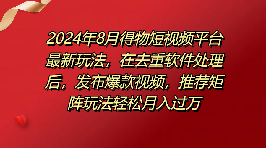 图片[1]网创吧-网创项目资源站-副业项目-创业项目-搞钱项目得物短视频平台最新玩法，在去重软件处理后，发布爆款视频，推荐矩阵玩法轻松月入过万网创吧-网创项目资源站-副业项目-创业项目-搞钱项目网创吧