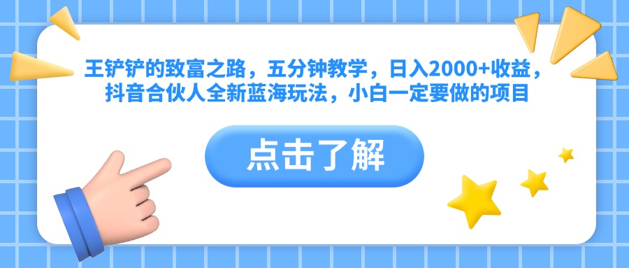 图片[1]网创吧-网创项目资源站-副业项目-创业项目-搞钱项目王铲铲的致富之路，五分钟教学，日入2000+收益，抖音合伙人全新蓝海玩法，小白一定要做的项目网创吧-网创项目资源站-副业项目-创业项目-搞钱项目网创吧