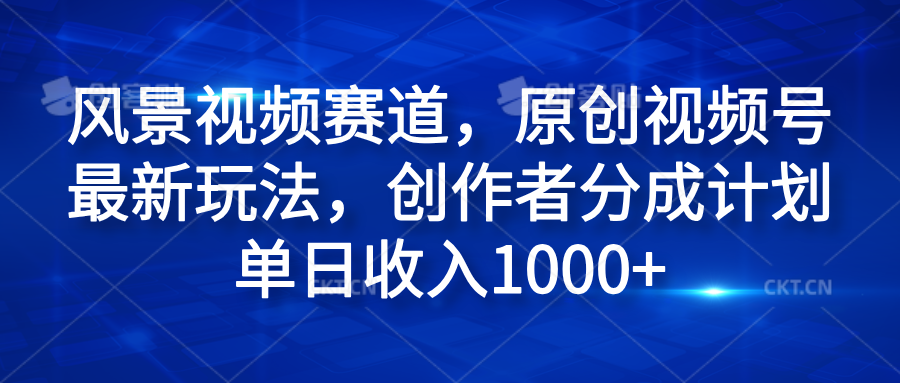 图片[1]网创吧-网创项目资源站-副业项目-创业项目-搞钱项目风景视频赛道，原创视频号最新玩法，创作者分成计划单日收入1000+网创吧-网创项目资源站-副业项目-创业项目-搞钱项目网创吧