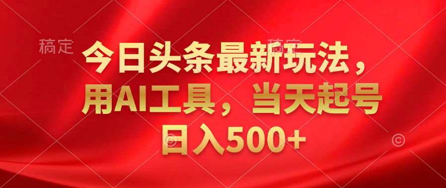 图片[1]网创吧-网创项目资源站-副业项目-创业项目-搞钱项目今日头条最新玩法，利用AI工具，当天起号日入500+网创吧-网创项目资源站-副业项目-创业项目-搞钱项目网创吧