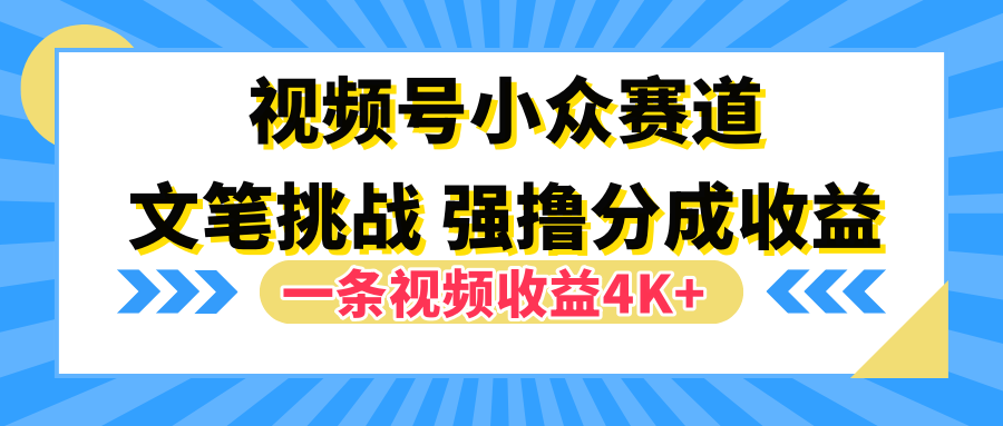图片[1]网创吧-网创项目资源站-副业项目-创业项目-搞钱项目视频号小众赛道，文笔挑战，一条视频收益4K+网创吧-网创项目资源站-副业项目-创业项目-搞钱项目网创吧