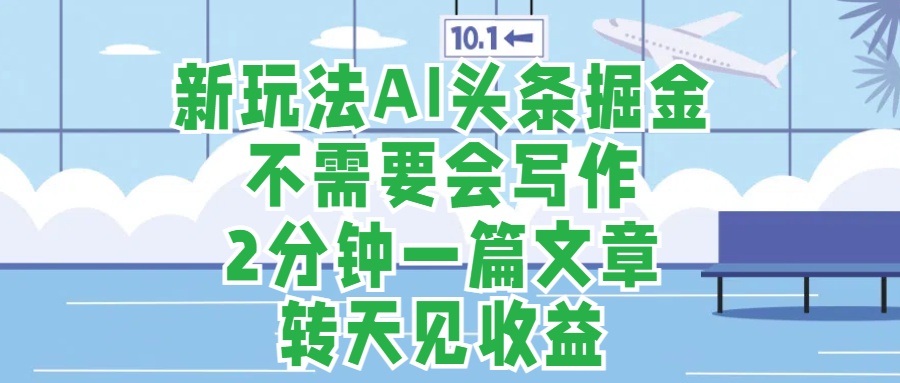 图片[1]网创吧-网创项目资源站-副业项目-创业项目-搞钱项目新玩法AI头条掘金，顺应大局总不会错，2分钟一篇原创文章，不需要会写作，AI自动生成，转天见收益，长久可操作，小白直接上手毫无压力网创吧-网创项目资源站-副业项目-创业项目-搞钱项目网创吧