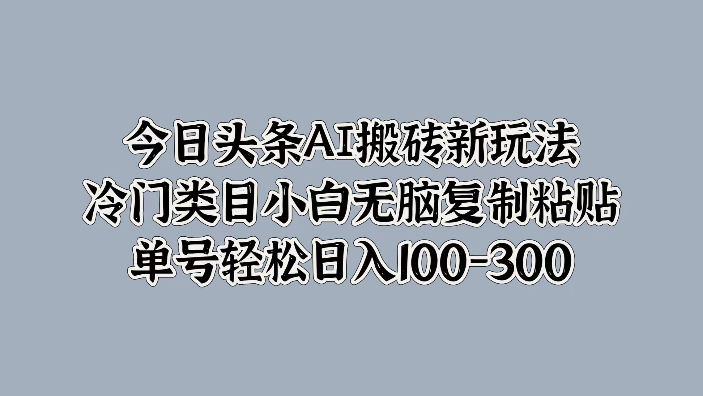 图片[1]网创吧-网创项目资源站-副业项目-创业项目-搞钱项目今日头条AI搬砖新玩法，冷门类目小白无脑复制粘贴，单号轻松日入100-300网创吧-网创项目资源站-副业项目-创业项目-搞钱项目网创吧