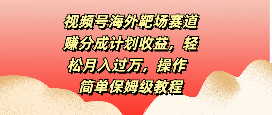 图片[1]网创吧-网创项目资源站-副业项目-创业项目-搞钱项目视频号海外靶场赛道赚分成计划收益，轻松月入过万，操作简单保姆级教程网创吧-网创项目资源站-副业项目-创业项目-搞钱项目网创吧