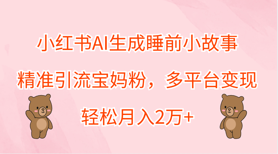 图片[1]网创吧-网创项目资源站-副业项目-创业项目-搞钱项目小红书AI生成睡前小故事，精准引流宝妈粉，轻松月入2万+，多平台变现网创吧-网创项目资源站-副业项目-创业项目-搞钱项目网创吧