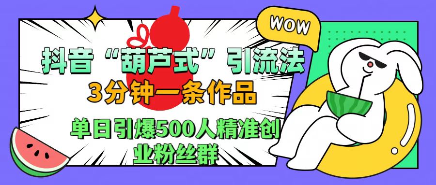 图片[1]网创吧-网创项目资源站-副业项目-创业项目-搞钱项目抖音“葫芦式”引流法，三分钟一条作品，单日引爆抖音500人精准创业粉丝群网创吧-网创项目资源站-副业项目-创业项目-搞钱项目网创吧