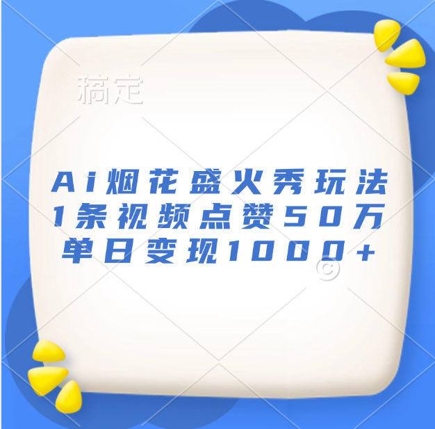图片[1]网创吧-网创项目资源站-副业项目-创业项目-搞钱项目最新Ai烟花盛火秀玩法，1条视频点赞50万，单日变现1000+网创吧-网创项目资源站-副业项目-创业项目-搞钱项目网创吧