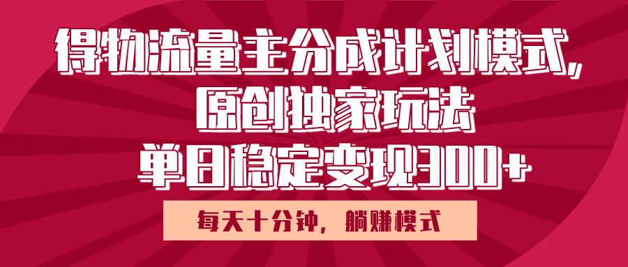 得物流量主原创独家玩法，每天操作十分钟，无脑躺赚，单日稳定变现多张网创吧-网创项目资源站-副业项目-创业项目-搞钱项目网创吧