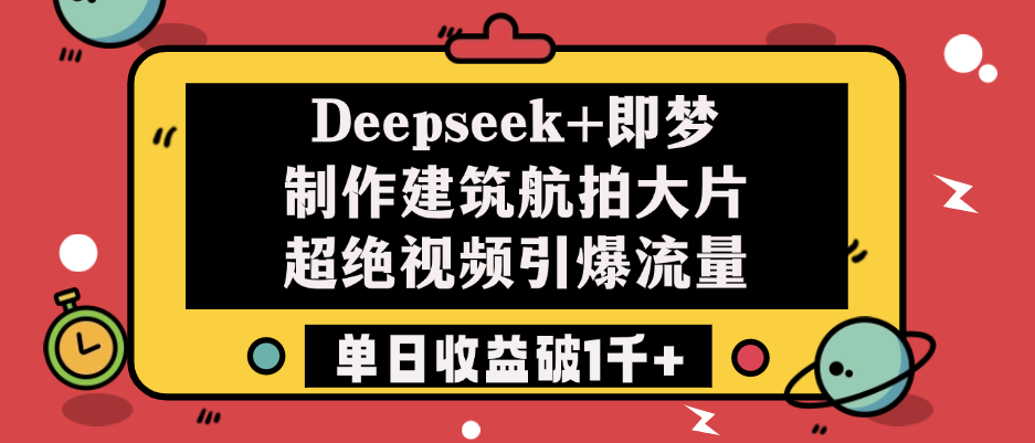 Deepseek+即梦制作建筑航拍大片，超绝视频引爆流量，单日收益破1千+网创吧-网创项目资源站-副业项目-创业项目-搞钱项目网创吧