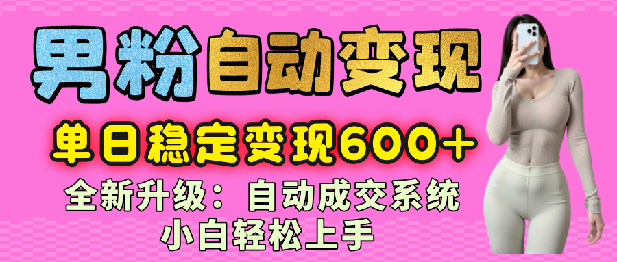 男粉自动变现项目，最新升级玩法，自动成交系统，小白也能轻松日入600+网创吧-网创项目资源站-副业项目-创业项目-搞钱项目网创吧
