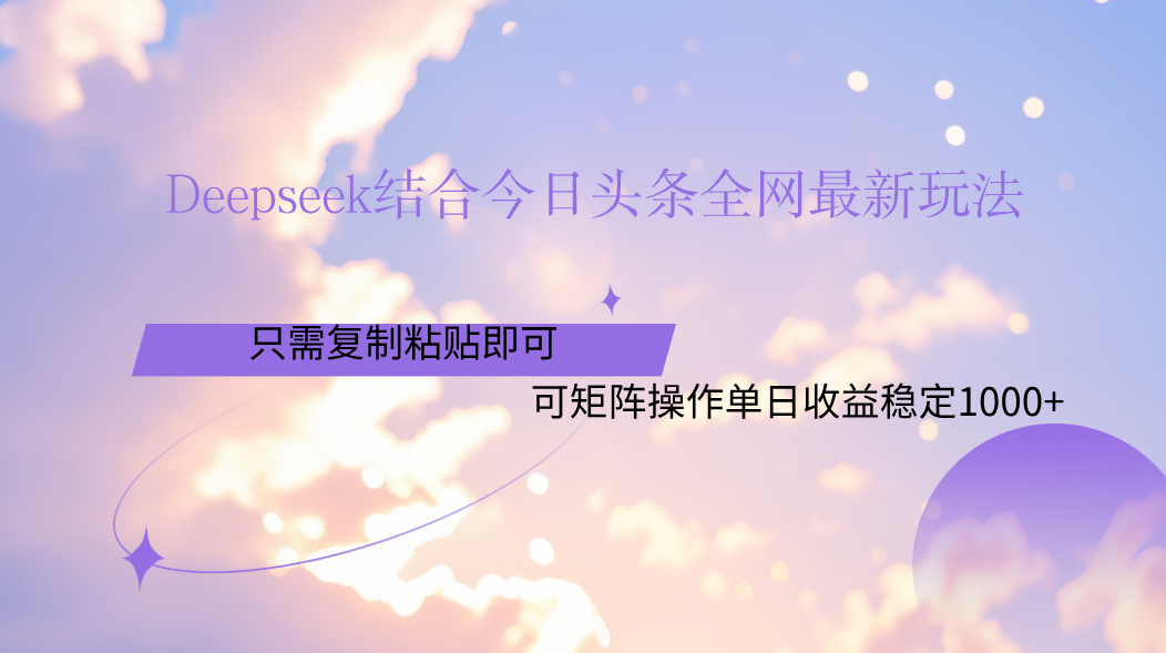 Deepseek结合今日头条全网最新玩法，只需复制粘贴，小白轻松上手单日稳定1000+网创吧-网创项目资源站-副业项目-创业项目-搞钱项目网创吧