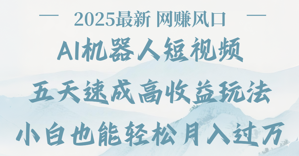2025最新Ai 机器人短视频，网赚变现风口，五天速成高收益玩法，小白轻松月入过万网创吧-网创项目资源站-副业项目-创业项目-搞钱项目网创吧