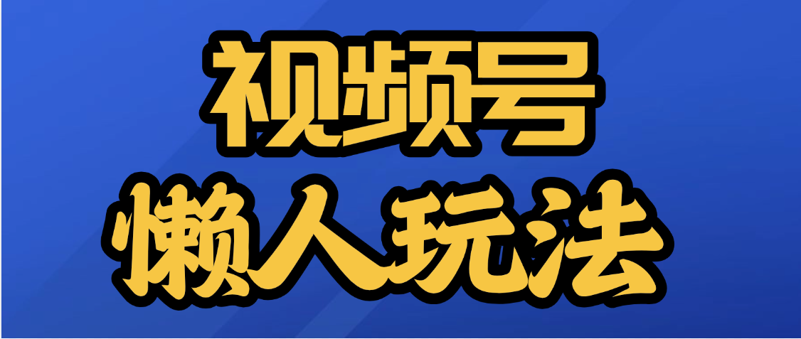 视频号最新懒人玩法，轻松日入5000+网创吧-网创项目资源站-副业项目-创业项目-搞钱项目网创吧