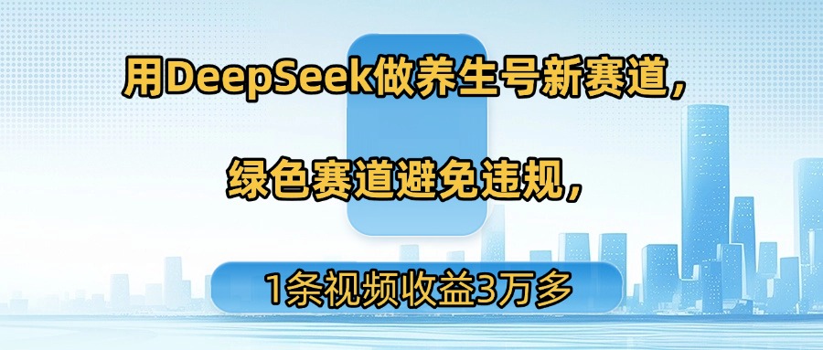 用DeepSeek做养生号新赛道，绿色赛道避免违规，1条视频收益3万多网创吧-网创项目资源站-副业项目-创业项目-搞钱项目网创吧