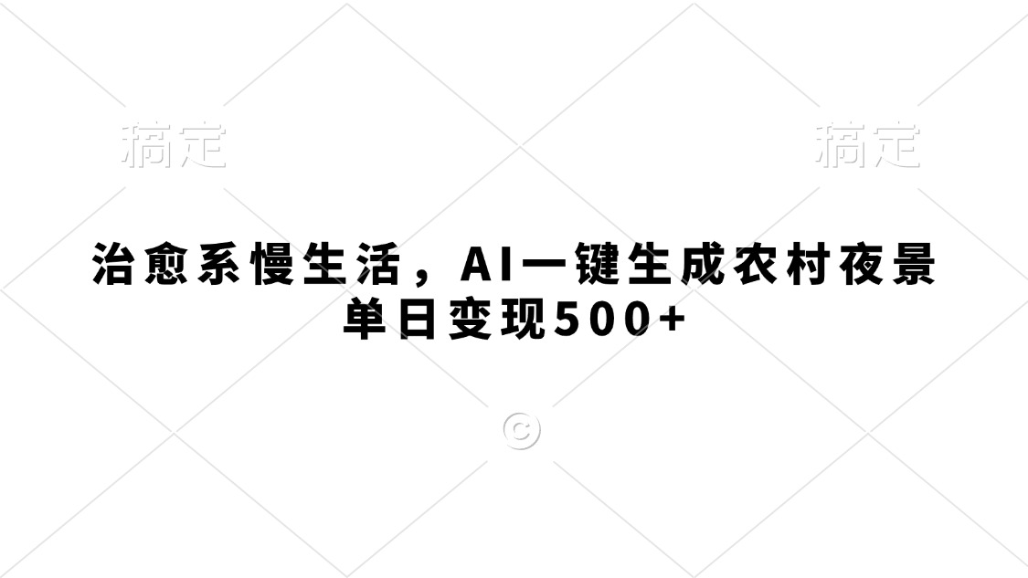 治愈系慢生活，AI一键生成农村夜景，单日变现500+网创吧-网创项目资源站-副业项目-创业项目-搞钱项目网创吧