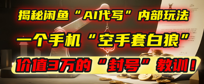 揭秘闲鱼“AI代写”内部玩法：一个手机“空手套白狼”，以及那个价值3万的“封号”教训！网创吧-网创项目资源站-副业项目-创业项目-搞钱项目网创吧