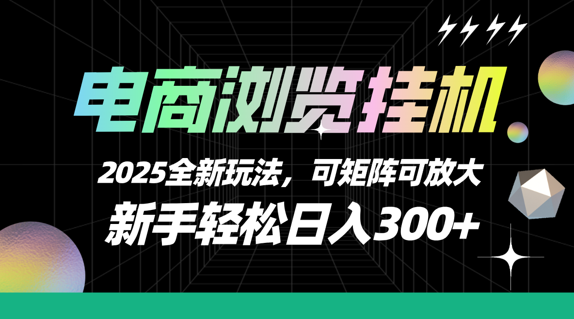 【电商浏览挂机】 2025全新玩法，新手轻松日入300+可矩阵可放大网创吧-网创项目资源站-副业项目-创业项目-搞钱项目网创吧