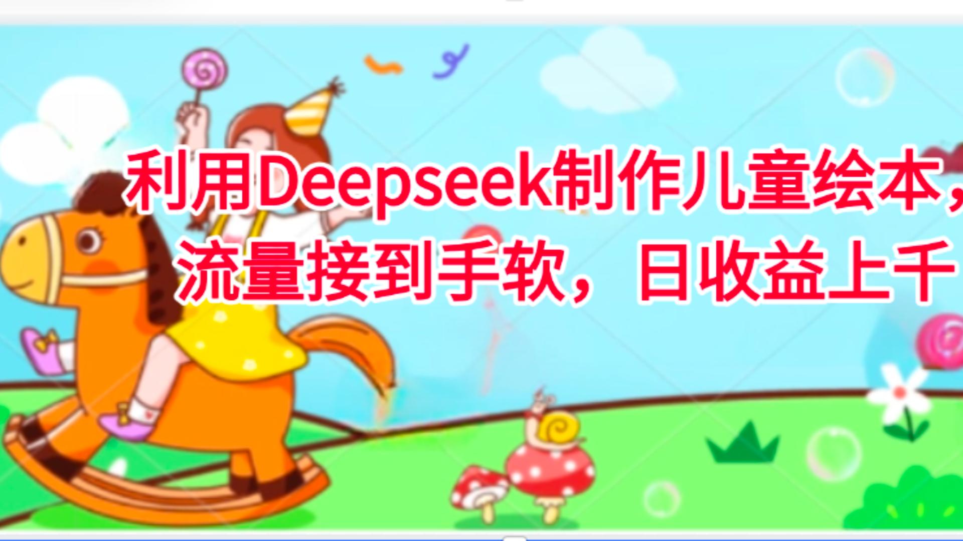 利用Deepseek制作儿童绘本，流量接到手软，日收益上千网创吧-网创项目资源站-副业项目-创业项目-搞钱项目网创吧