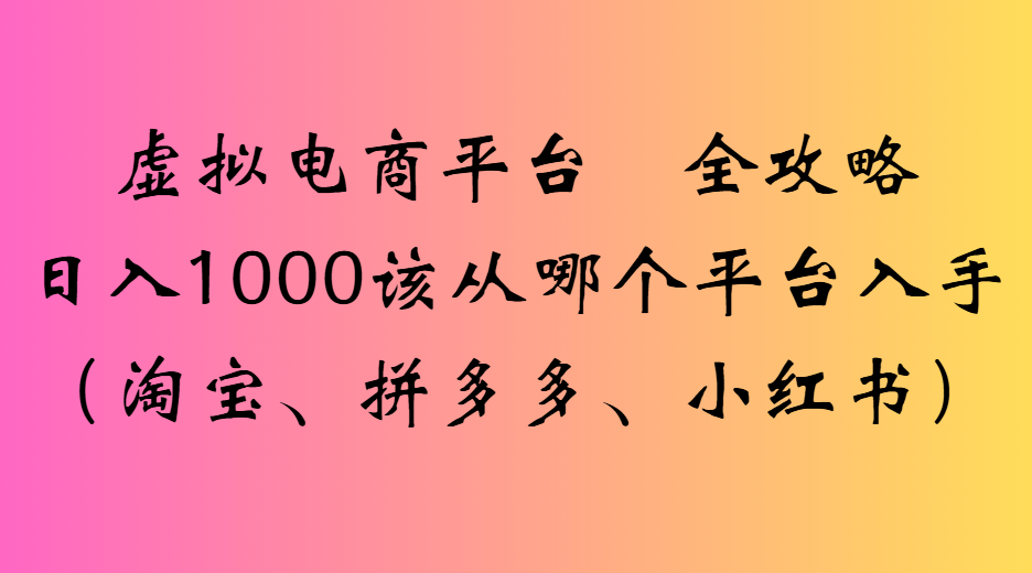 虚拟电商平台全攻略日入1000该从哪个平台入手网创吧-网创项目资源站-副业项目-创业项目-搞钱项目网创吧