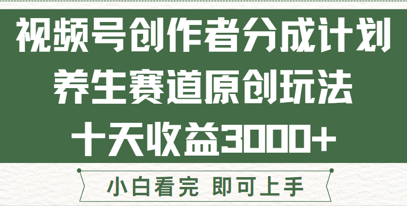 视频号创作者分成，养生赛道原创玩儿法，十条收益 3000➕！网创吧-网创项目资源站-副业项目-创业项目-搞钱项目网创吧