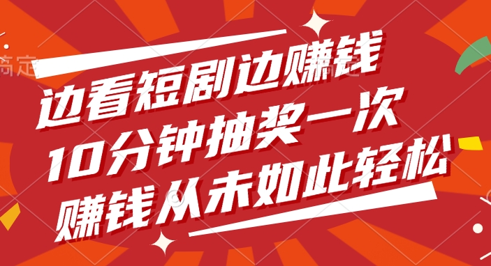 边看短剧边赚钱，10分钟抽奖一次，赚钱从未如此轻松！网创吧-网创项目资源站-副业项目-创业项目-搞钱项目网创吧