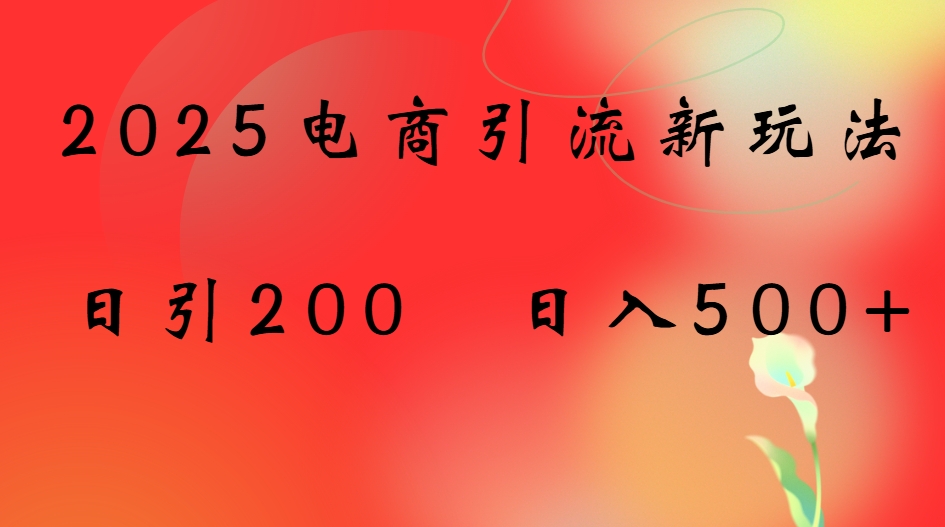 2025电商引流新玩法，日引200 日入500+网创吧-网创项目资源站-副业项目-创业项目-搞钱项目网创吧