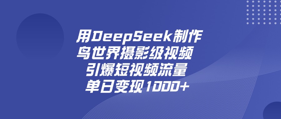 用DeepSeek，制作鸟世界摄影级视频，引爆短视频流量，单日变现1000+网创吧-网创项目资源站-副业项目-创业项目-搞钱项目网创吧