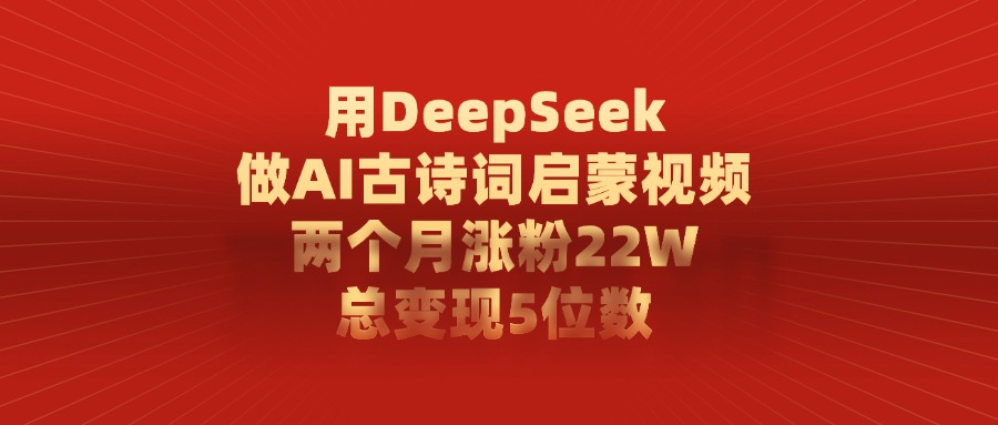 用DeepSeek做AI古诗词，启蒙视频，两个月涨粉22W，总变现5位数网创吧-网创项目资源站-副业项目-创业项目-搞钱项目网创吧