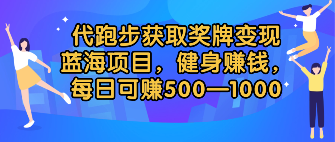 代跑步获取奖牌变现，蓝海项目，健身赚钱，每日可赚500-2000网创吧-网创项目资源站-副业项目-创业项目-搞钱项目网创吧